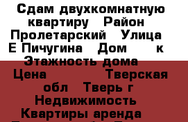 Сдам двухкомнатную квартиру › Район ­ Пролетарский › Улица ­ Е.Пичугина › Дом ­ 21 к.1 › Этажность дома ­ 9 › Цена ­ 16 000 - Тверская обл., Тверь г. Недвижимость » Квартиры аренда   . Тверская обл.,Тверь г.